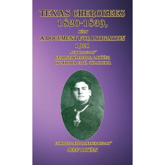 Texas Cherokees 1820-1839: with A Document For Litigation, 1921 Submitted by George W. Fields, Lawyer, Oklahoma City, Ok, (Hardcover)