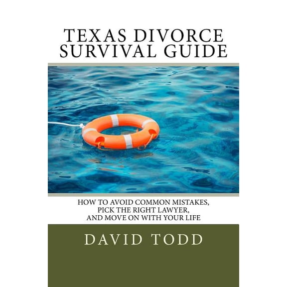 Texas Divorce Survival Guide: How To Choose the Right Lawyer, Avoid Common Mistakes and Move on with Your Life Paperback 1492738034 9781492738039 David Todd
