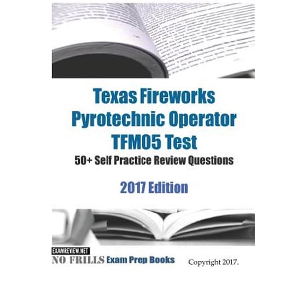 Texas Fireworks Pyrotechnic Operator TFM05 Test 50+ Self Practice Review Questions 2017 Edition (Paperback)