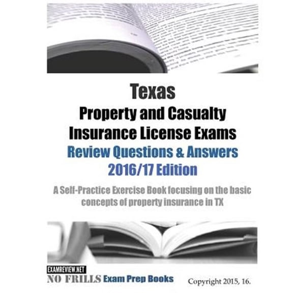 Texas Property and Casualty Insurance License Exams Review Questions & Answers 2016/17 Edition: A Self-Practice Exercise Book focusing on the basic concepts of property insurance in TX (Paperback)