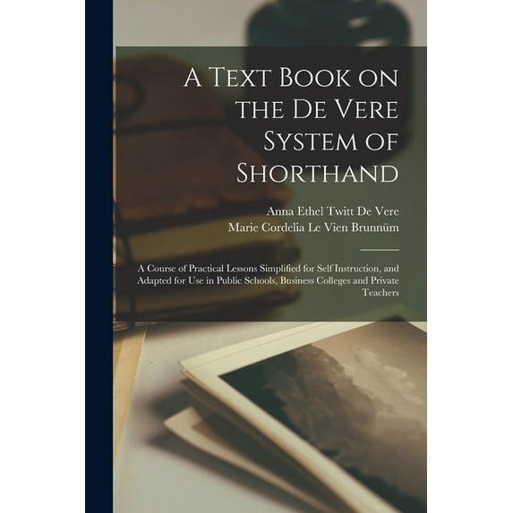 A Text Book on the De Vere System of Shorthand; a Course of Practical Lessons Simplified for Self Instruction, and Adapt, (Paperback)