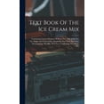 thumbnail image 1 of Text Book Of The Ice Cream Mix: Containing Various Percents Of Butter Fat, Milk Solids Not Fat, Sugar And Total Solids. Divided In Two Parts. Part One, Standardizing The Mix. Part Two, Condensing The, 1 of 1