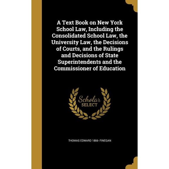A Text Book on New York School Law, Including the Consolidated School Law, the University Law, the Decisions of Courts, and the Rulings and Decisions of State Superintendents and the Commissioner of Education (Hardcover)