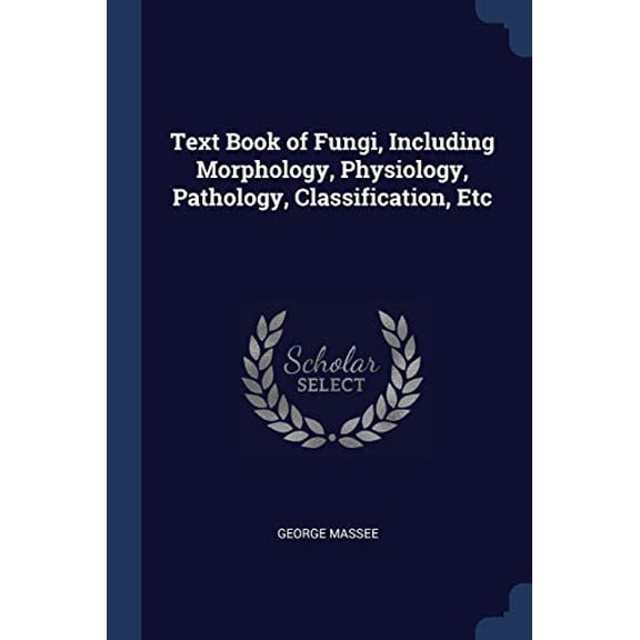 Text Book of Fungi, Including Morphology, Physiology, Pathology, Classification, Etc Paperback 1376757222 9781376757224 George Massee