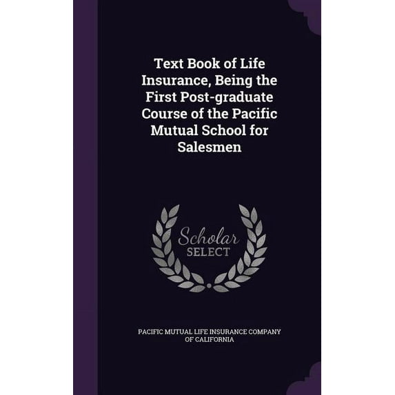 Text Book of Life Insurance, Being the First Post-graduate Course of the Pacific Mutual School for Salesmen (Hardcover)