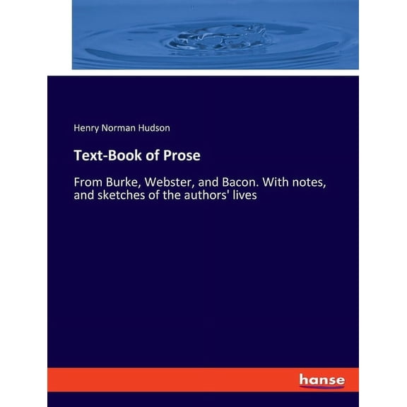 Text-Book of Prose: From Burke, Webster, and Bacon. With notes, and sketches of the authors' lives, (Paperback)