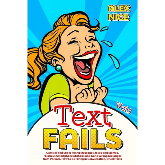 Text Fails : Comical and Super Funny Messages Jokes and Memes, Hilarious Smartphone Mishaps and Gone Wrong Messages from Parents. How to Be Funny in Conversation, Drunk Texts (Vol.1) (Paperback)