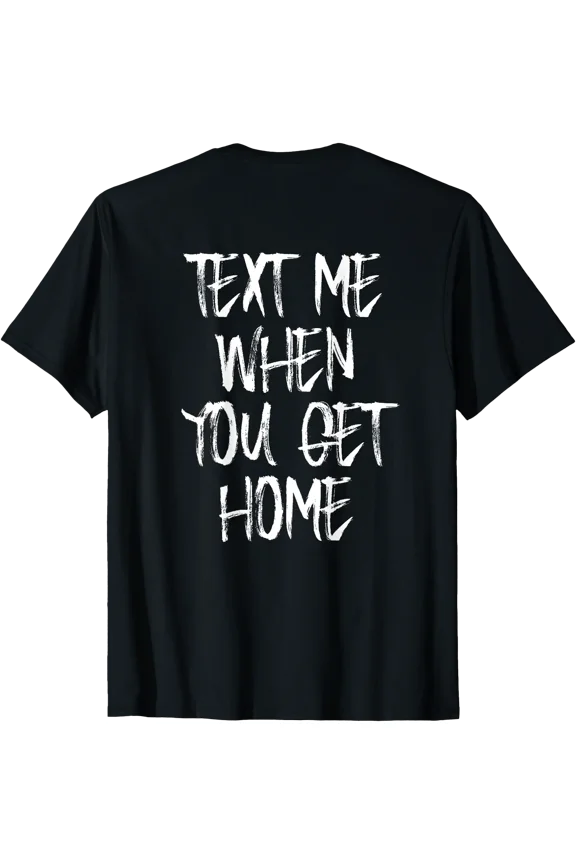 Text Me When You Get Home (Back Print) T-Shirt, Unisex T-Shirt