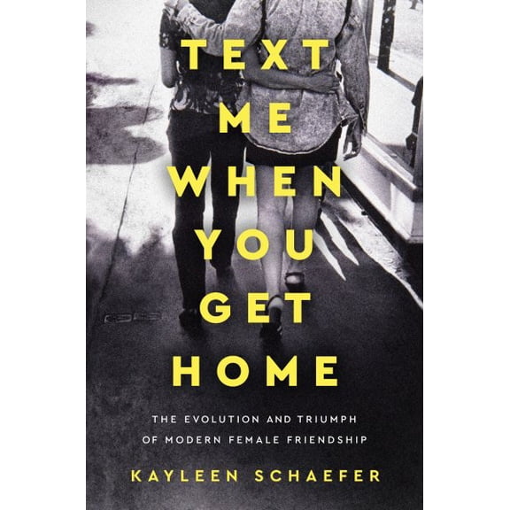 Text Me When You Get Home : The Evolution and Triumph of Modern Female Friendship