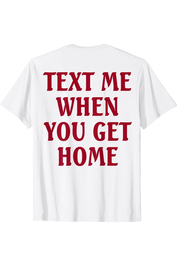 Text Me When You Get Home (on back) T-Shirt, Unisex T-Shirt