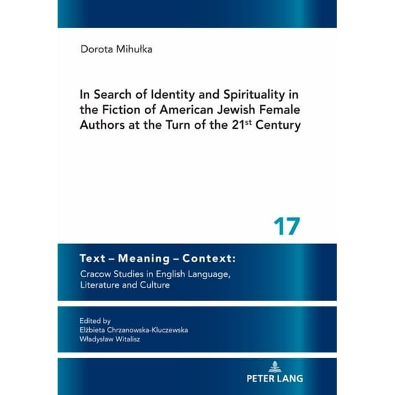 Text - Meaning - Context: Cracow Studies in English Language: In Search of Identity and Spirituality in the Fiction of American Jewish Female Authors at the Turn of the 21st Century (Hardcover)