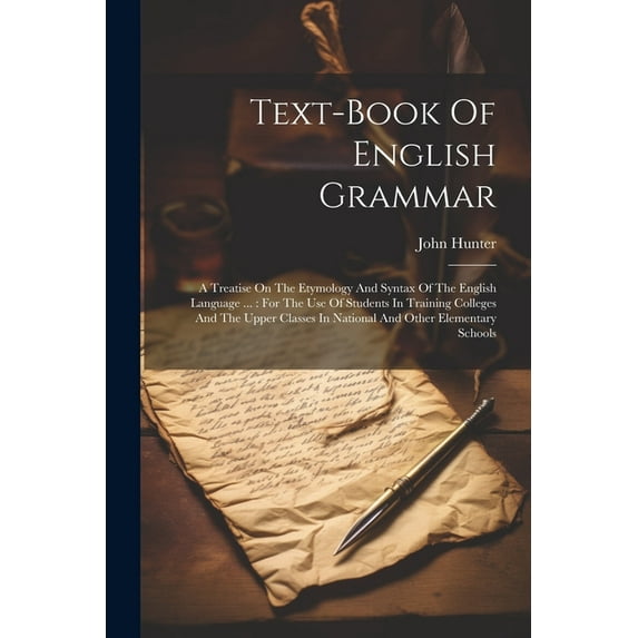 Text-book Of English Grammar: A Treatise On The Etymology And Syntax Of The English Language ...: For The Use Of Students In Training Colleges And The Upper Classes In National And Other Elementary Sc