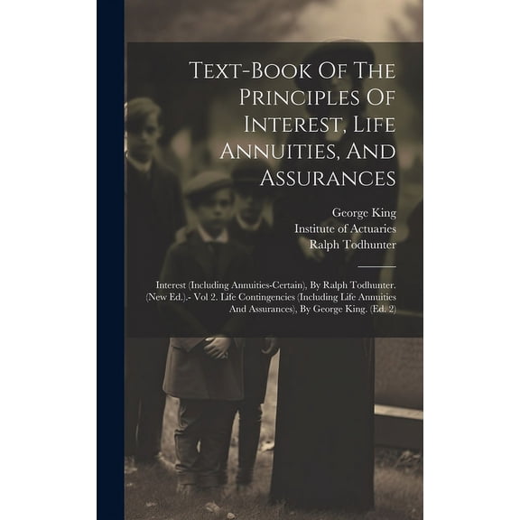 Text-book Of The Principles Of Interest, Life Annuities, And Assurances : Interest (including Annuities-certain), By Ralph Todhunter. (new Ed.).- Vol 2. Life Contingencies (including Life Annuities And Assurances), By George King. (ed. 2) (Hardcover)