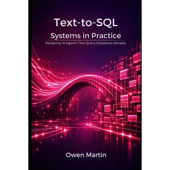 Text-to-SQL Systems in Practice: Designing Al Agents That Query Databases Reliably, (Paperback)