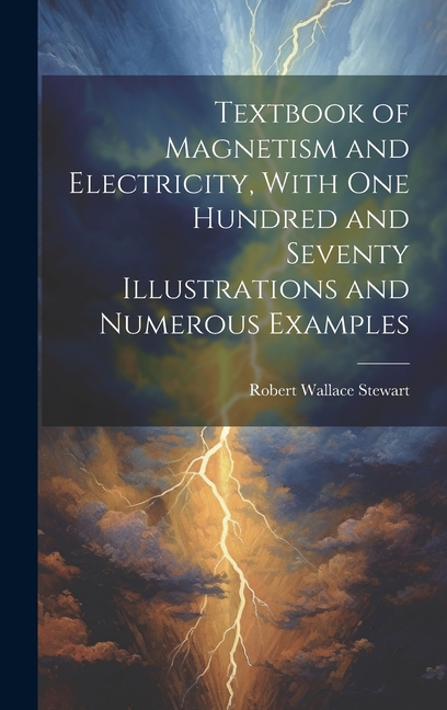 Numerous Examples Textbook of Magnetism and Electricity, With one Hundred and Seventy ...