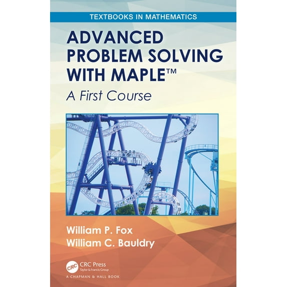 Textbooks in Mathematics Advanced Problem Solving with Maple: A First ...