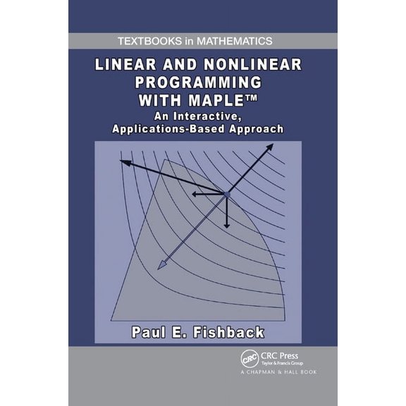 Textbooks in Mathematics Linear and Nonlinear Programming with Maple: An Interactive, Applications-Based Approach, (Paperback)