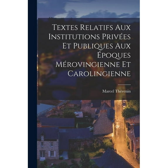 Textes Relatifs Aux Institutions Privées Et Publiques Aux Époques Mérovingienne Et Carolingienne (Paperback)