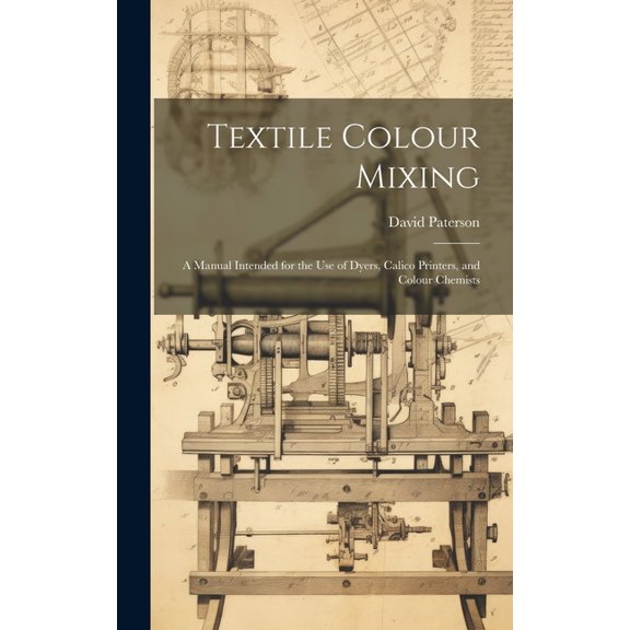 Textile Colour Mixing; a Manual Intended for the use of Dyers, Calico Printers, and Colour Chemists (Hardcover)