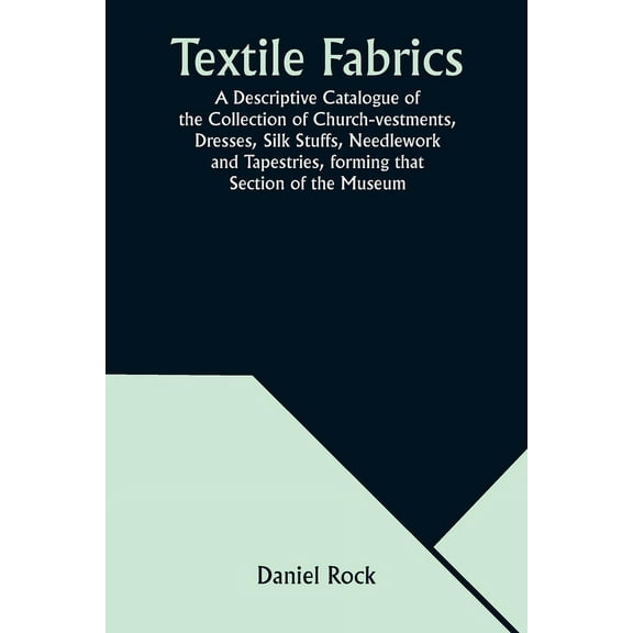 Textile Fabrics A Descriptive Catalogue of the Collection of Church-vestments, Dresses, Silk Stuffs, Needlework and Tape, (Paperback)