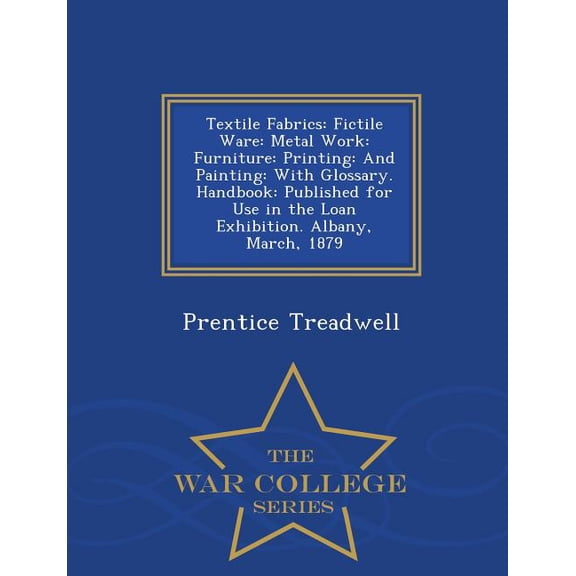 Textile Fabrics: Fictile Ware: Metal Work: Furniture: Printing: And Painting: With Glossary. Handbook: Published for Use, (Paperback)