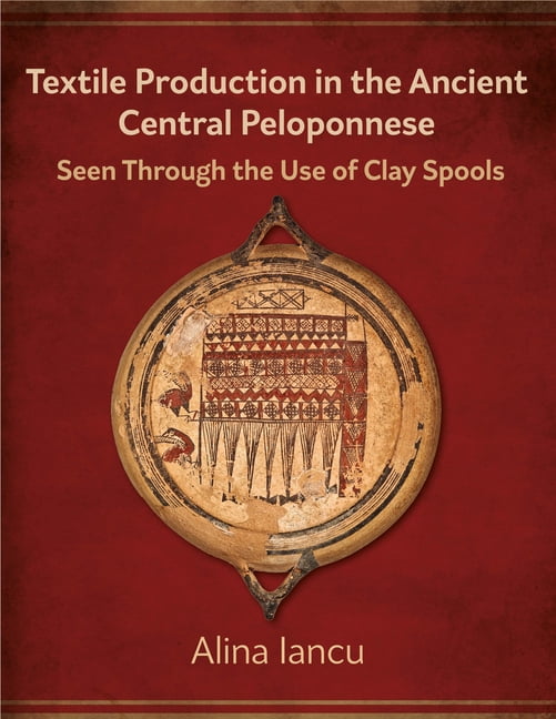 Ancient Textiles Textile Production in the Ancient Central Peloponnese: Seen Through the Use of Clay Spools, (Paperback)