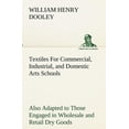 thumbnail image 1 of Textiles For Commercial, Industrial, and Domestic Arts Schools; Also Adapted to Those Engaged in Wholesale and Retail Dry Goods, Wool, Cotton, and Dressmaker's Trades (Paperback), 1 of 1