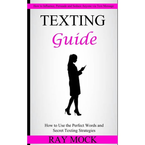 Texting Guide: How to Use the Perfect Words and Secret Texting Strategies (How to Influence, Persuade and Seduce Anyone , (Paperback)