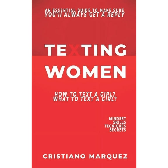 Texting Women: How to Text a Girl? What to Text a Girl? An Essential Guide to Make Sure You'll Always Get a Reply - MINDSET - SKILLS - TECNIQUES - SECRETS (Paperback)