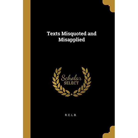 Texts Misquoted and Misapplied Paperback 0469057076 9780469057074 R. C. L. B.