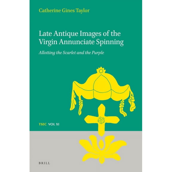 Texts and Studies in Eastern Christianit Late Antique Images of the Virgin Annunciate Spinning: Allotting the Scarlet and the Purple, Book 11, (Hardcover)
