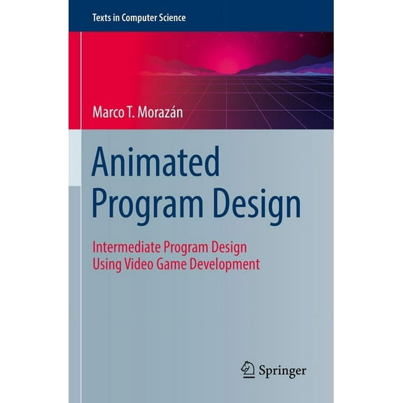 Texts in Computer Science Animated Program Design: Intermediate Program Design Using Video Game Development, (Paperback)