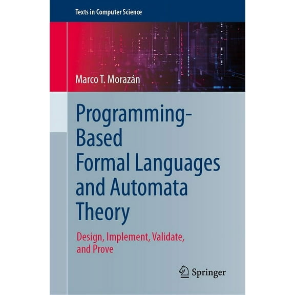 Texts in Computer Science Programming-Based Formal Languages and Automata Theory: Design, Implement, Validate, and Prove, (Hardcover)