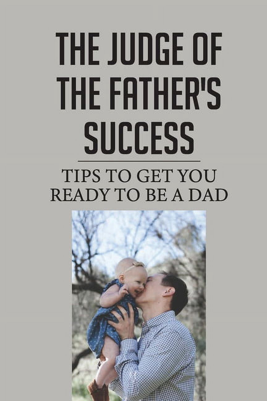 Thе Judgе Оf The Father'S Success: Tips To Get You Ready To Be A Dad: Father Tips, (Paperback)