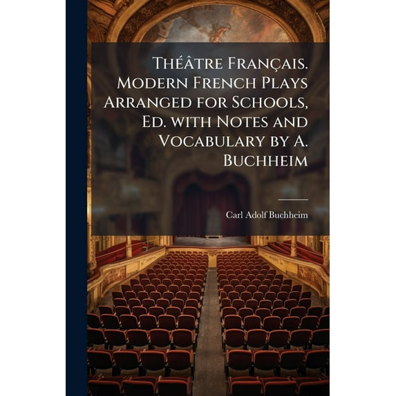 ThÃ(c)âtre Français. Modern French Plays Arranged for Schools, Ed. with Notes and Vocabulary by A. Buchheim, (Paperback)