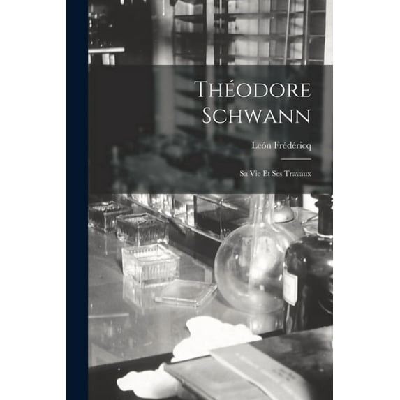 Théodore Schwann: Sa Vie Et Ses Travaux (Paperback)