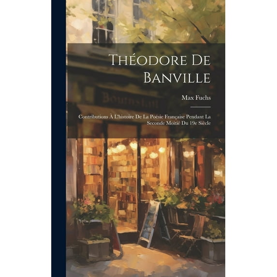Théodore de Banville; contributions à l'histoire de la poésie française pendant la seconde moitié du 19e siècle (Hardcover)