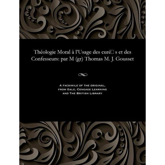 Théologie Moral À l'Usage Des Curé S Et Des Confesseurs: Par M (Gr) Thomas M. J. Gousset (Paperback)