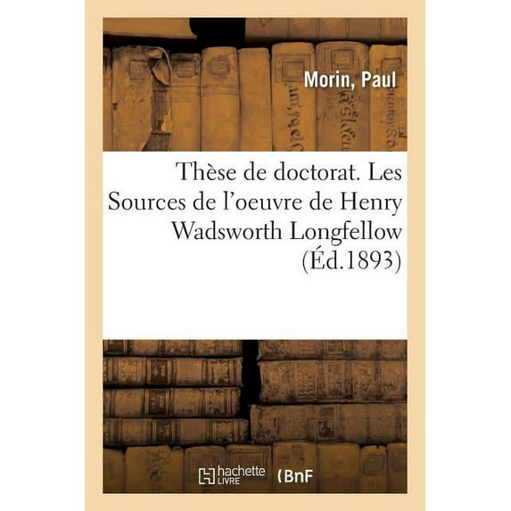 Th Se De Doctorat. Les Sources De L'oeuvre De Henry Wadsworth Longfellow