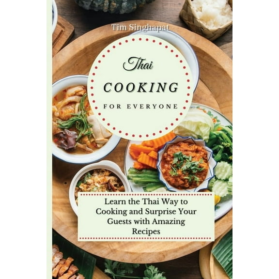 Thai Cooking for Everyone: Learn the Thai Way to Cooking and Surprise Your Guests with Amazing Recipes, (Paperback)