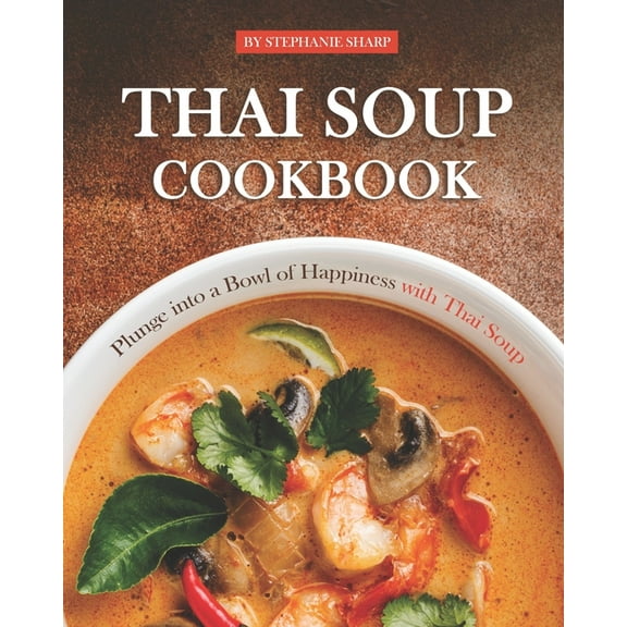 Thai Soup Cookbook: Plunge into a Bowl of Happiness with Thai Soup