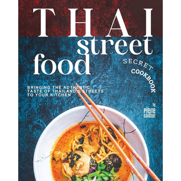 Thai Street Food Secret Cookbook: Bringing the Authentic Taste of Thailand's Streets to Your Kitchen (Paperback)