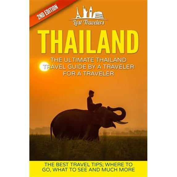 Lost Travelers Guide, Bangkok, Chiang Mai, Thailand Tour, Best of Thailand Travel: Thailand: The Ultimate Thailand Travel Guide By A Traveler For A Traveler: The Best Travel Tips: Where To Go, What To