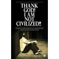 thumbnail image 1 of Thank God! I am NOT Civilized!! : Satirical perceptions of a common man about life in Modern India., 1 of 1