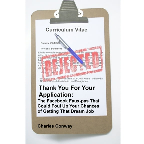 Thank You for Your Application: The Facebook Faux-Pas That Could Foul Up Your Chances of Getting That Dream Job, (Paperback)