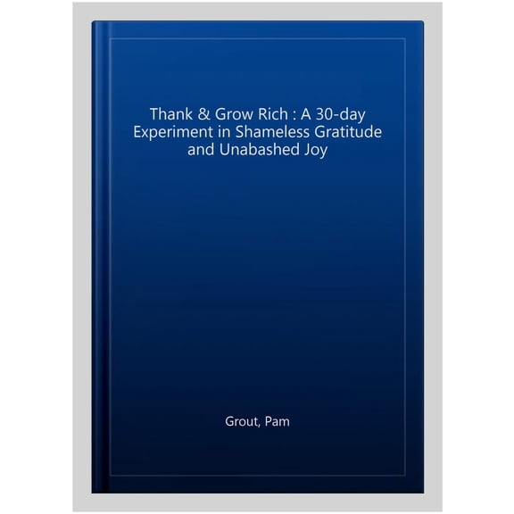 Thank & Grow Rich : A 30-day Experiment in Shameless Gratitude and Unabashed Joy