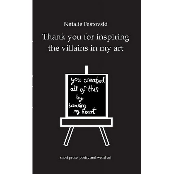 Thank you for inspiring the villains in my art: you created all of this by breaking my heart, (Paperback)