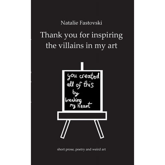 Thank you for inspiring the villains in my art: you created all of this by breaking my heart, (Paperback)
