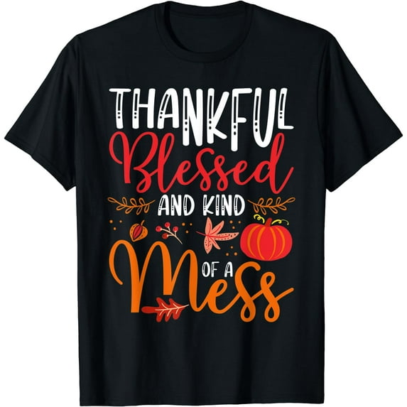 Thankful Blessed And Kind Of A Mess Funny Thanksgiving T-Shirt Black Small