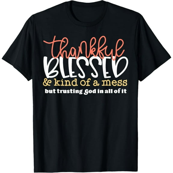 Thankful Blessed Kind Of A Mess But Trusting God In All T-Shirt